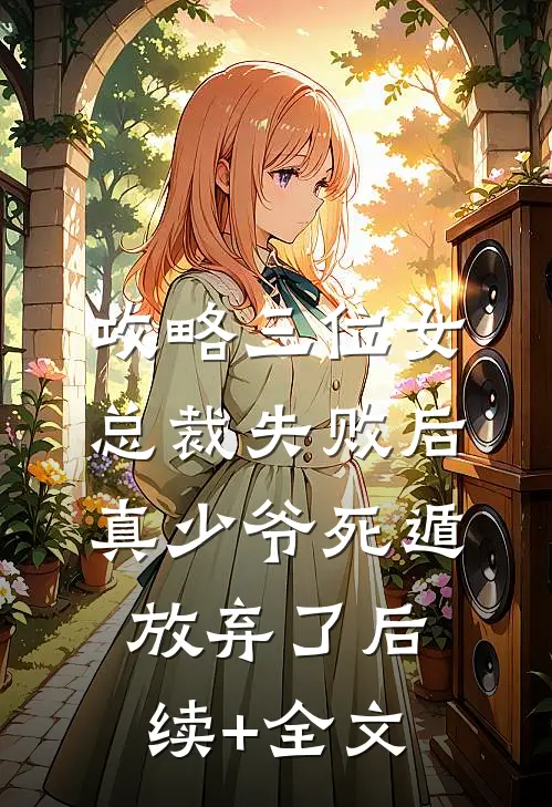 攻略三位女总裁失败后，真少爷死遁放弃了后续+全文