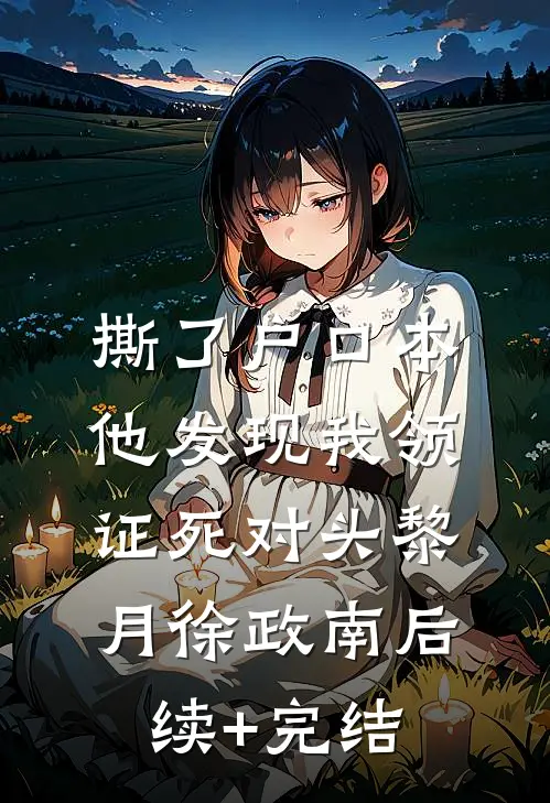 撕了户口本，他发现我领证死对头黎月徐政南后续+完结