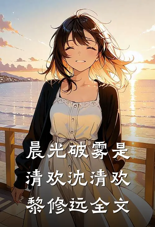 晨光破雾是清欢沈清欢黎修远全文