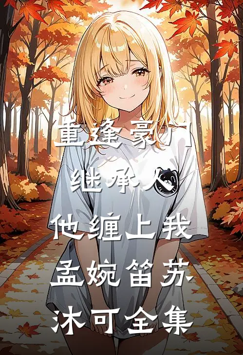重逢豪门继承人：他缠上我孟婉笛苏沐可 全集