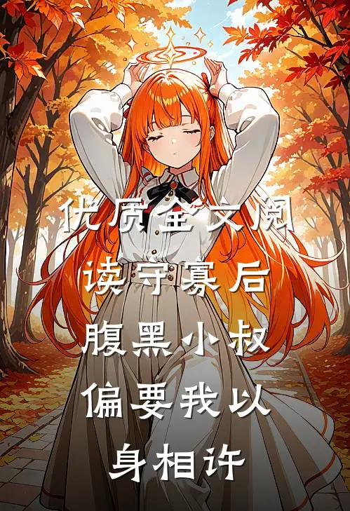 优质全文阅读守寡后，腹黑小叔偏要我以身相许