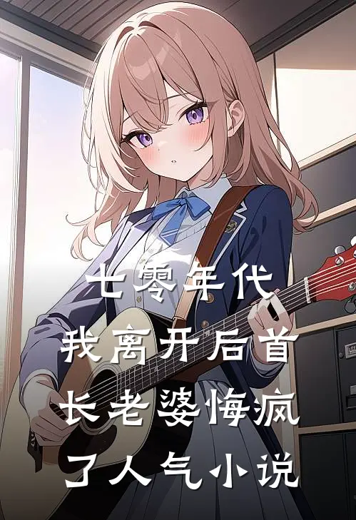 七零年代，我离开后首长老婆悔疯了人气小说
