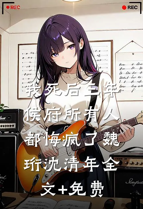 我死后三年，侯府所有人都悔疯了魏珩沈清年全文+免费