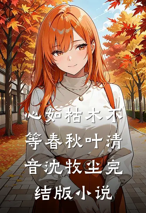 心如枯木不等春秋叶清音沈牧尘完结版小说