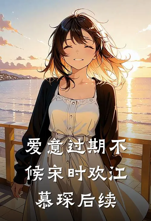 爱意过期不候宋时欢江慕琛后续