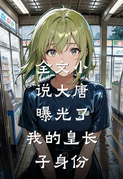 全文小说大唐：曝光了，我的皇长子身份