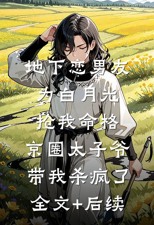 地下恋男友为白月光抢我命格，京圈太子爷带我杀疯了全文+后续