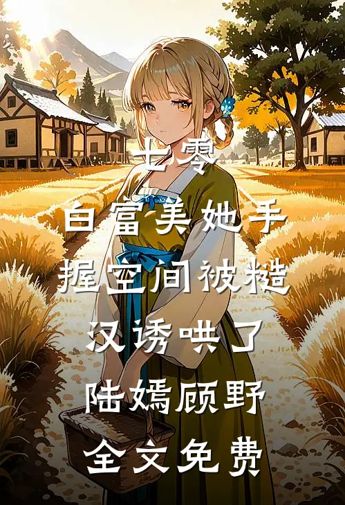 七零：白富美她手握空间被糙汉诱哄了陆嫣顾野全文免费