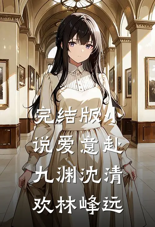 完结版小说爱意赴九渊沈清欢林峰远