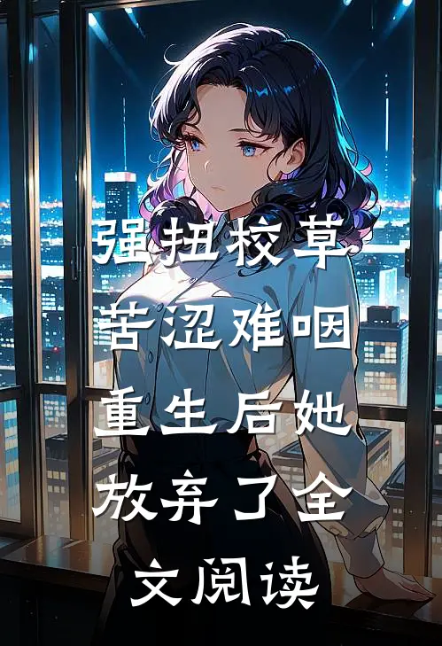 强扭校草苦涩难咽，重生后她放弃了全文阅读