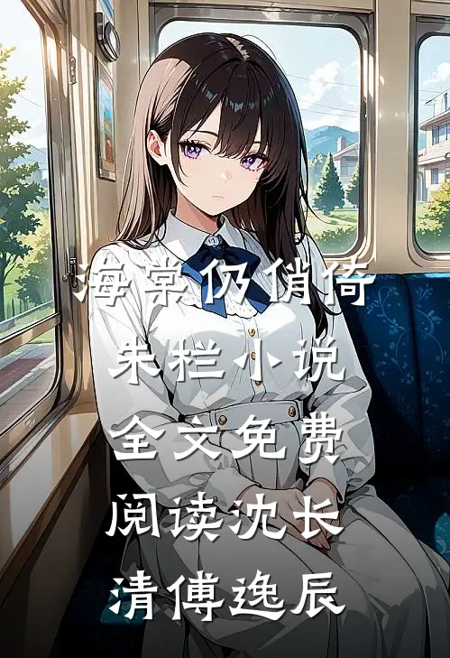 海棠仍俏倚朱栏小说全文免费阅读沈长清傅逸辰