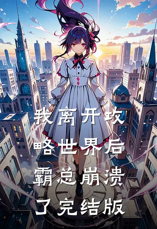 我离开攻略世界后，霸总崩溃了完结版