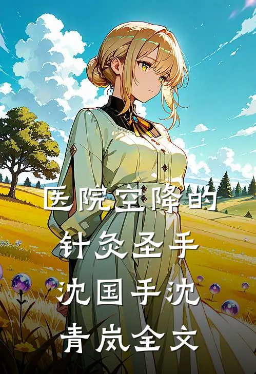 医院空降的针灸圣手沈国手沈青岚全文