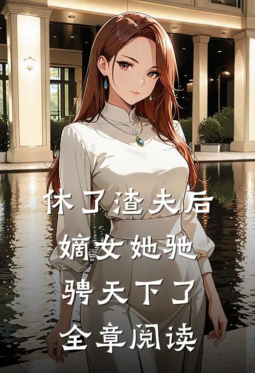 休了渣夫后，嫡女她驰骋天下了全章阅读