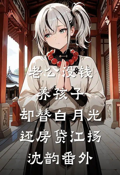 老公没钱养孩子，却替白月光还房贷江扬沈韵番外