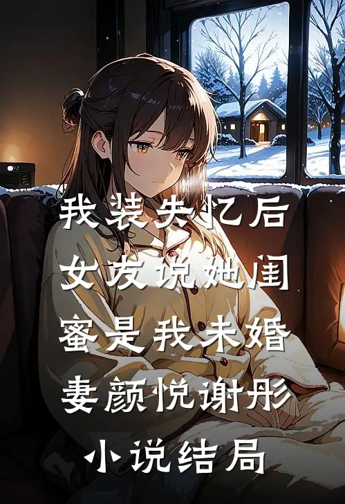 我装失忆后，女友说她闺蜜是我未婚妻颜悦谢彤小说结局