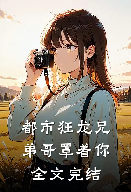 都市狂龙兄弟哥罩着你全文完结