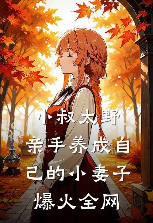 小叔太野，亲手养成自己的小妻子爆火全网