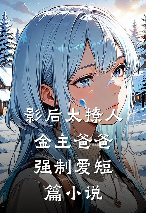 影后太撩人，金主爸爸强制爱短篇小说