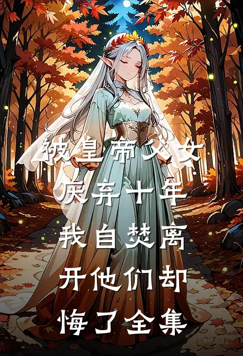 被皇帝父女厌弃十年，我自焚离开他们却悔了全集