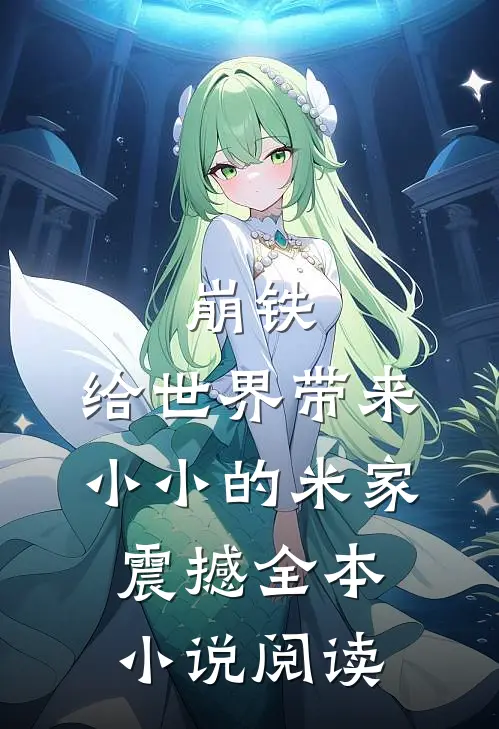 崩铁：给世界带来小小的米家震撼全本小说阅读