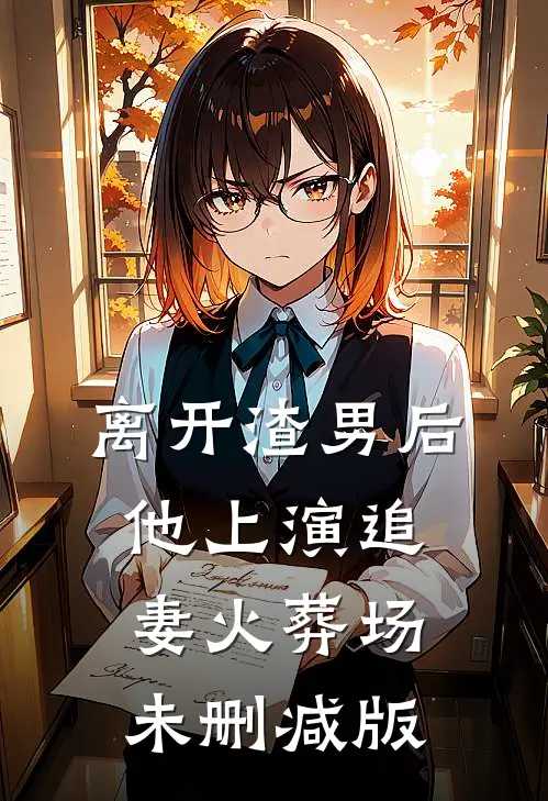 离开渣男后，他上演追妻火葬场未删减版