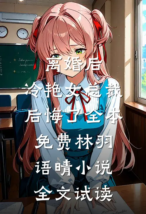 离婚后，冷艳女总裁后悔了全本免费林羽语晴小说全文试读