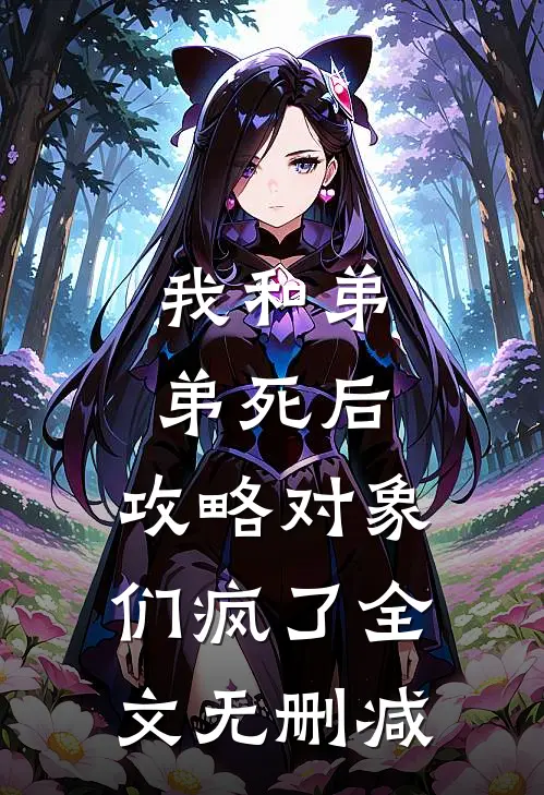 我和弟弟死后，攻略对象们疯了全文无删减