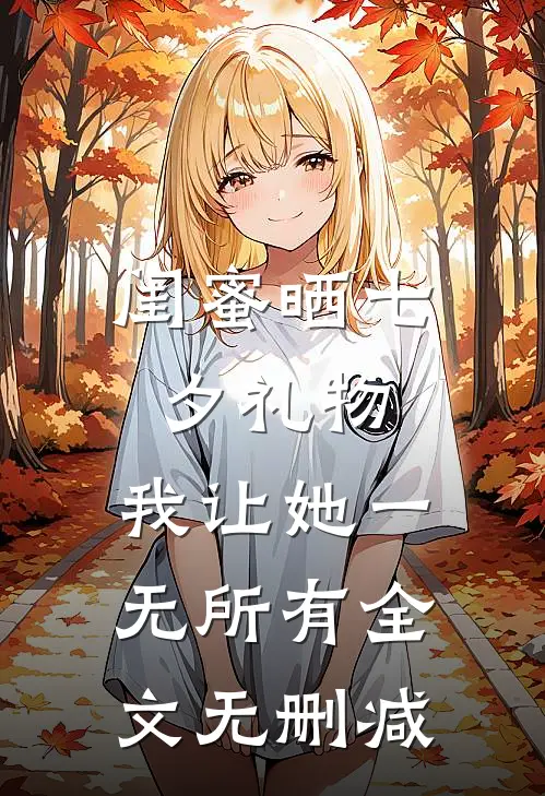 闺蜜晒七夕礼物，我让她一无所有全文无删减