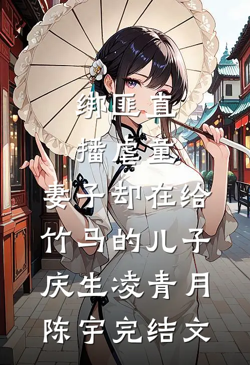 绑匪直播虐童，妻子却在给竹马的儿子庆生凌青月陈宇完结文