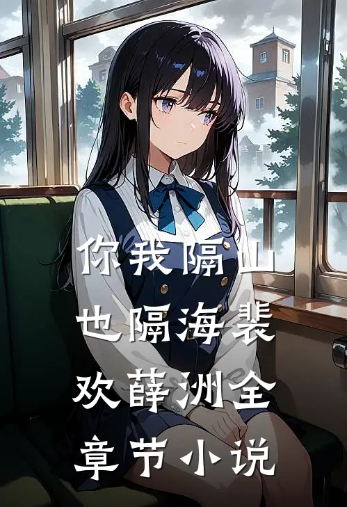 你我隔山也隔海裴欢薛洲全章节小说