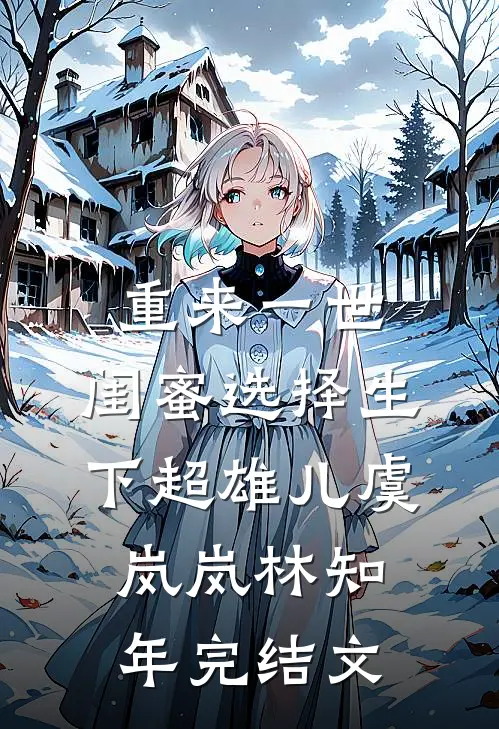 重来一世，闺蜜选择生下超雄儿虞岚岚林知年完结文