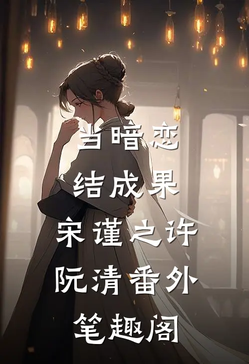 当暗恋结成果：宋谨之许阮清番外笔趣阁