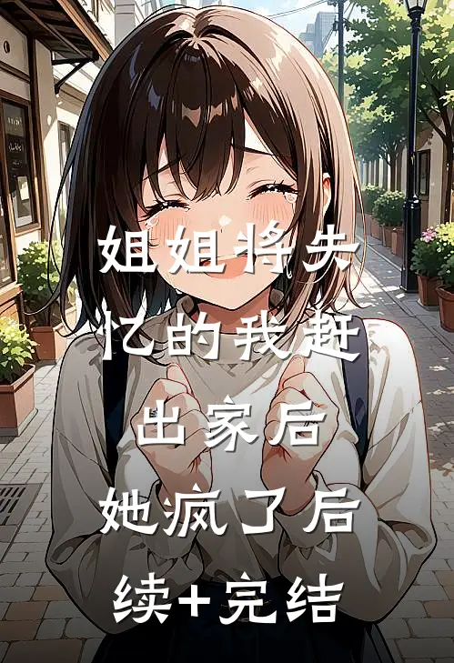 姐姐将失忆的我赶出家后，她疯了后续+完结