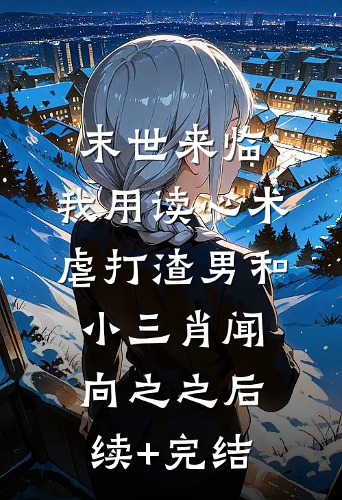 末世来临，我用读心术虐打渣男和小三肖闻向之之后续+完结