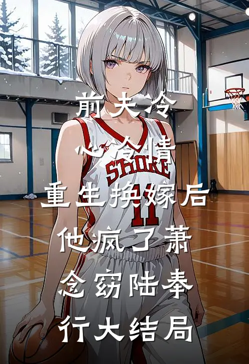 前夫冷心冷情，重生换嫁后他疯了萧念窈陆奉行大结局