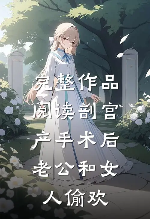 完整作品阅读剖宫产手术后，老公和女人偷欢