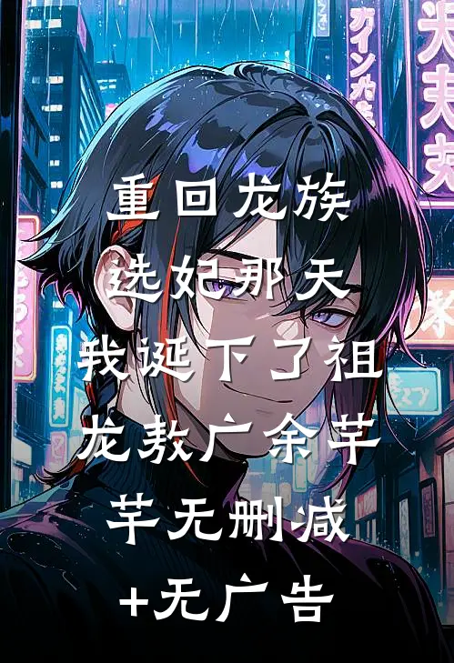 重回龙族选妃那天，我诞下了祖龙敖广余芊芊无删减+无广告