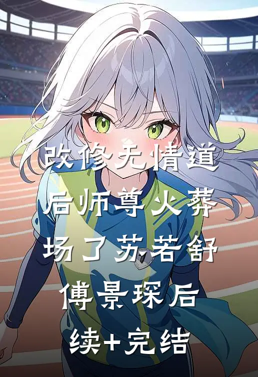 改修无情道后师尊火葬场了苏若舒傅景琛后续+完结