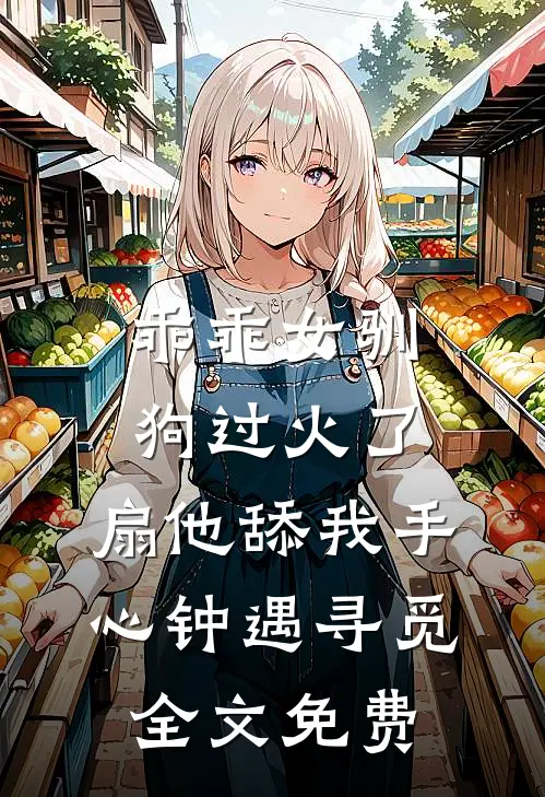 乖乖女驯狗过火了，扇他舔我手心钟遇寻觅全文免费