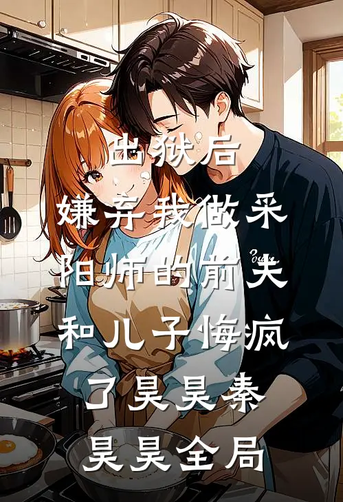出狱后，嫌弃我做采阳师的前夫和儿子悔疯了昊昊秦昊昊全局