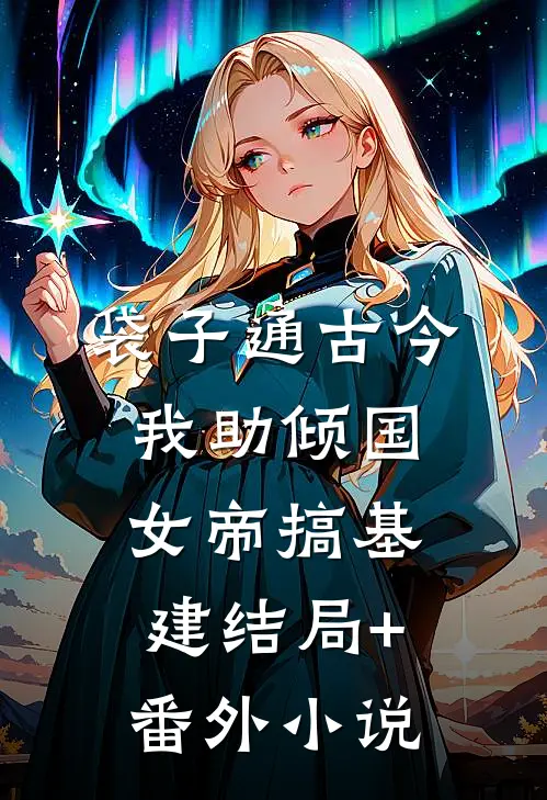 袋子通古今：我助倾国女帝搞基建结局+番外小说