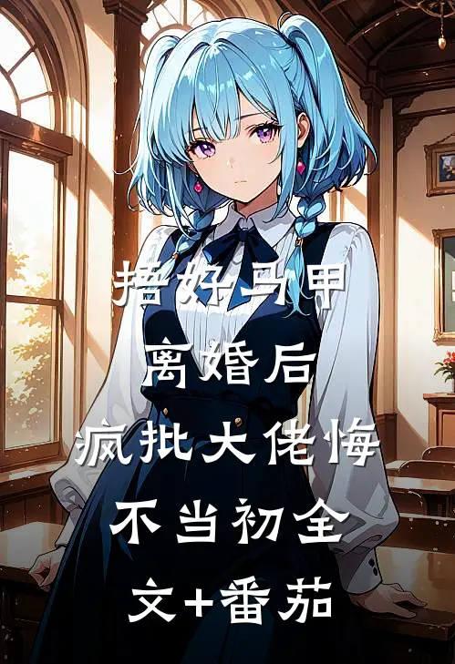 捂好马甲离婚后，疯批大佬悔不当初全文+番茄