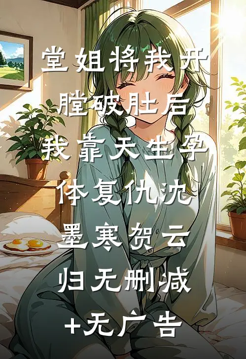 堂姐将我开膛破肚后，我靠天生孕体复仇沈墨寒贺云归无删减+无广告