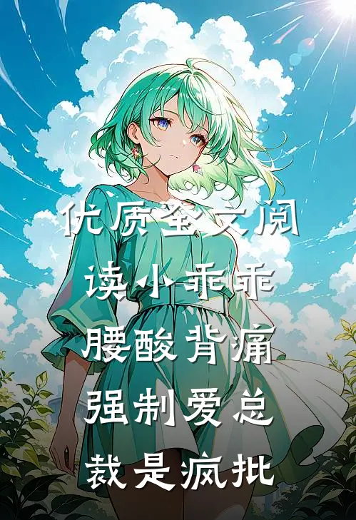 优质全文阅读小乖乖腰酸背痛，强制爱总裁是疯批
