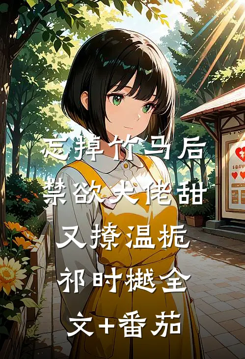忘掉竹马后，禁欲大佬甜又撩温栀祁时樾全文+番茄