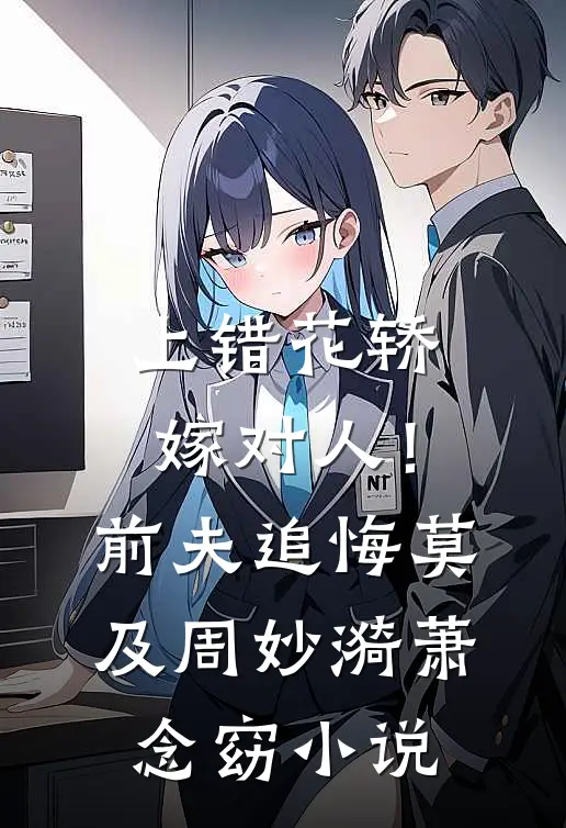 上错花轿嫁对人！前夫追悔莫及周妙漪萧念窈小说