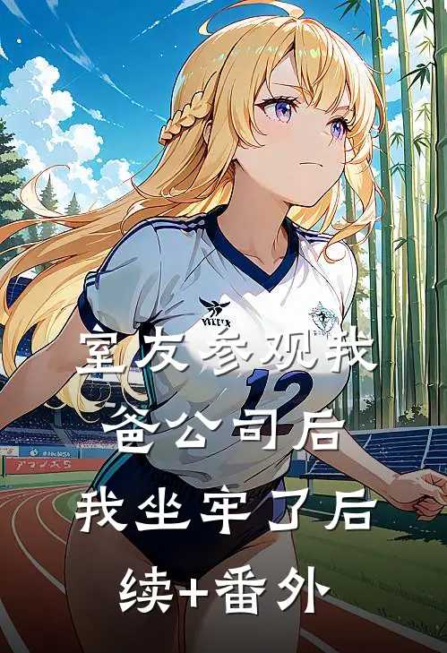 室友参观我爸公司后，我坐牢了后续+番外