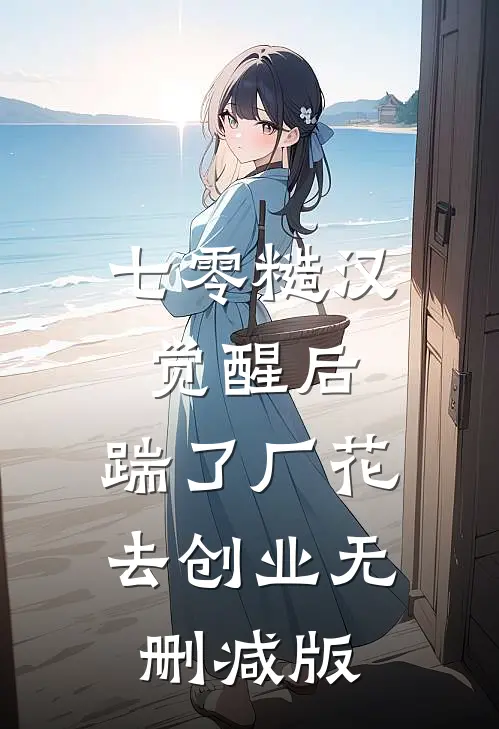 七零糙汉觉醒后，踹了厂花去创业无删减版