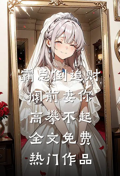 霸总倒追财阀前妻你高攀不起全文免费热门作品